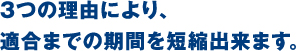 3つの理由により、適合までの期間を短縮出来ます。