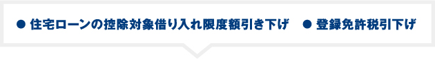 ● 住宅ローンの控除対象借り入れ限度額引き下げ　● 登録免許税引下げ