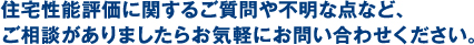 住宅性能評価に関するご質問や不明な点など、ご相談がありましたらお気軽にお問い合わせください。