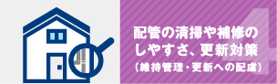 配管の清掃や補修のしやすさ、更新対策（維持管理・更新への配慮）