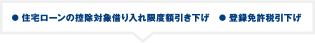 ● 住宅ローンの控除対象借り入れ限度額引き下げ　● 登録免許税引下げ