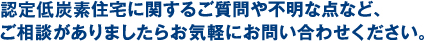 長期優良住宅に関するご質問や不明な点など、ご相談がありましたらお気軽にお問い合わせください。