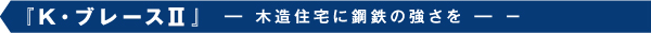 『K・ブレースSiB』 ー  木造住宅に鋼鉄の強さを  ー